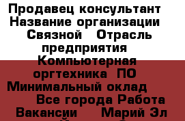 Продавец-консультант › Название организации ­ Связной › Отрасль предприятия ­ Компьютерная, оргтехника, ПО › Минимальный оклад ­ 22 000 - Все города Работа » Вакансии   . Марий Эл респ.,Йошкар-Ола г.